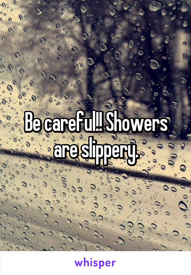 Be careful!! Showers are slippery.