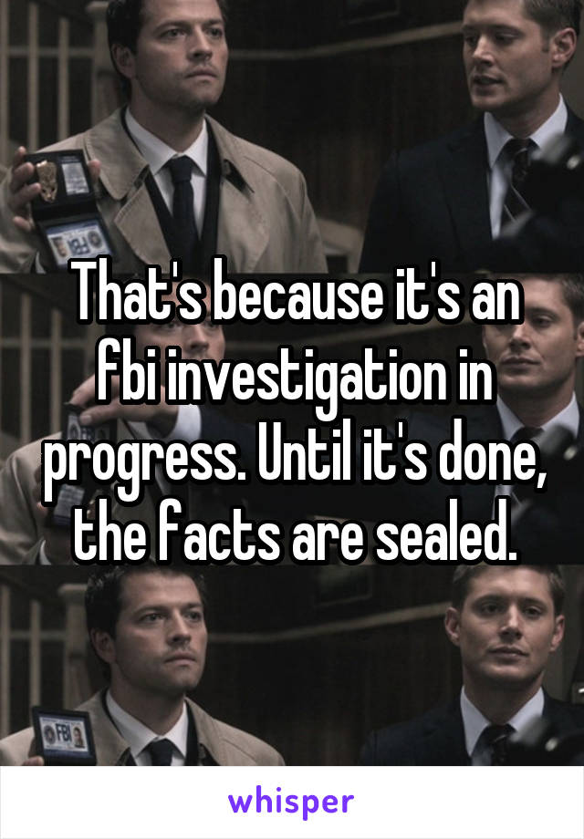 That's because it's an fbi investigation in progress. Until it's done, the facts are sealed.