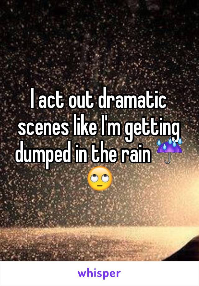 I act out dramatic scenes like I'm getting dumped in the rain ☔️🙄
