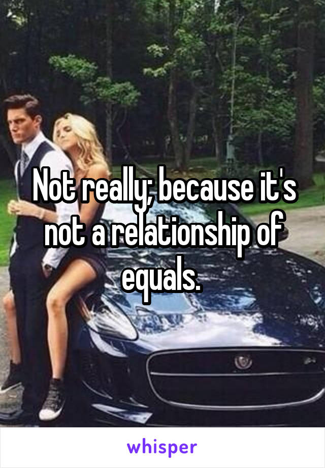 Not really; because it's not a relationship of equals. 