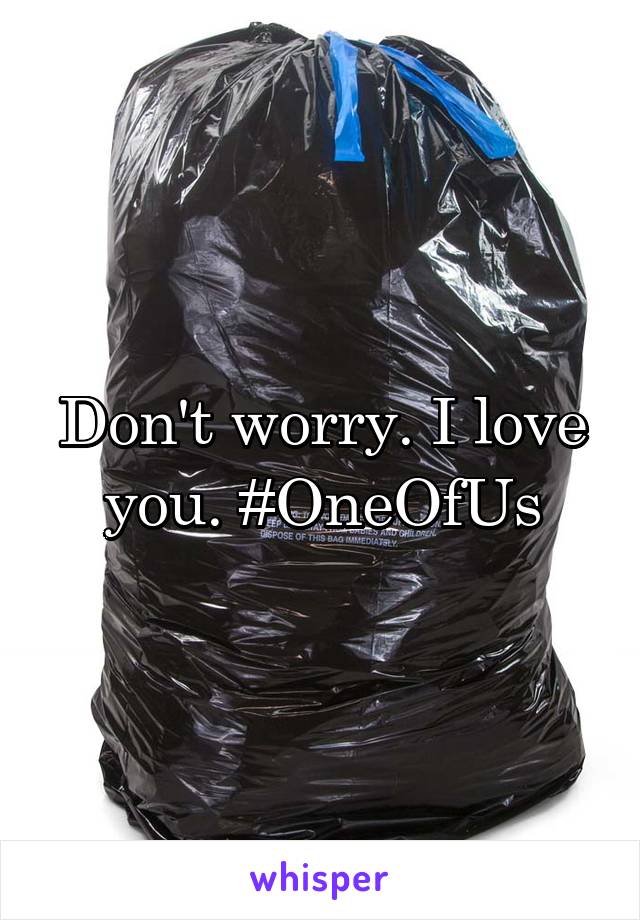 Don't worry. I love you. #OneOfUs
