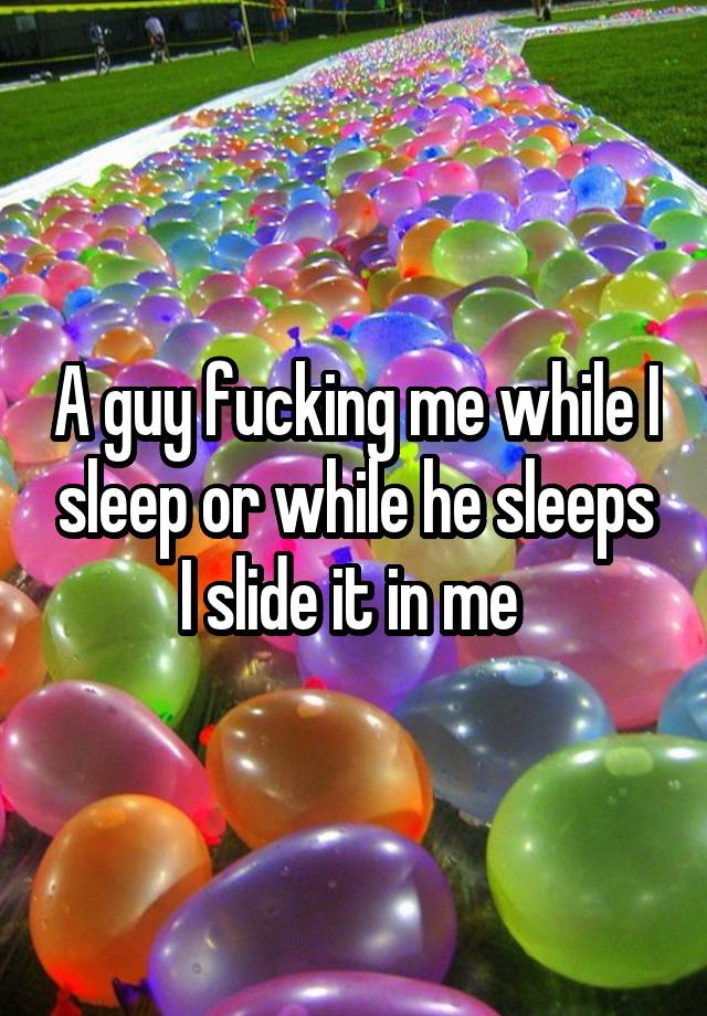 a-guy-fucking-me-while-i-sleep-or-while-he-sleeps-i-slide-it-in-me