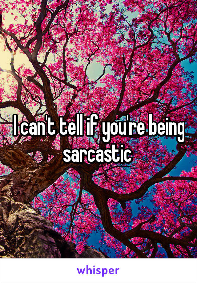 I can't tell if you're being sarcastic 
