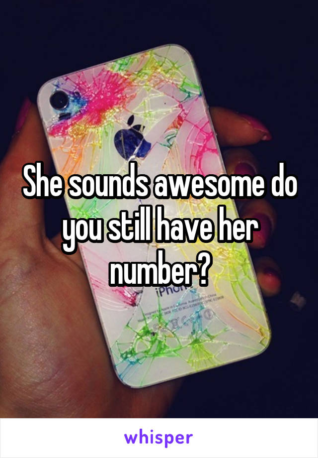 She sounds awesome do you still have her number?