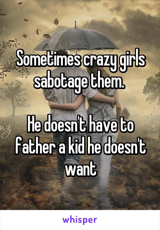 Sometimes crazy girls sabotage them. 

He doesn't have to father a kid he doesn't want