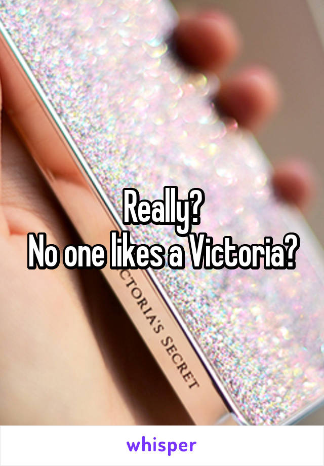 Really?
No one likes a Victoria?
