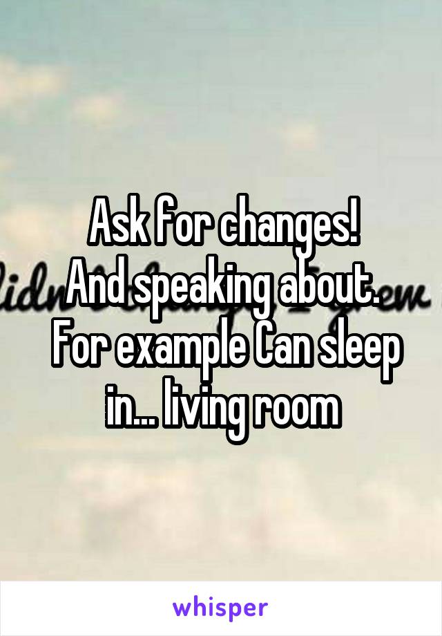 Ask for changes!
And speaking about.
 For example Can sleep in... living room