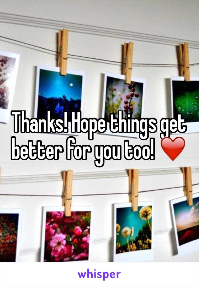 Thanks! Hope things get better for you too! ❤️
