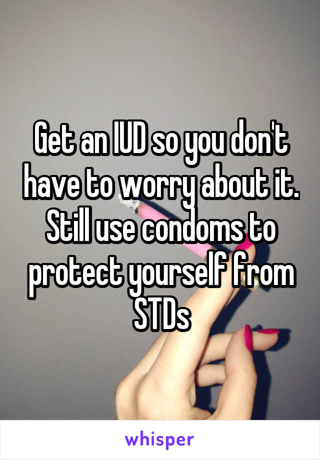 Get an IUD so you don't have to worry about it.
Still use condoms to protect yourself from STDs