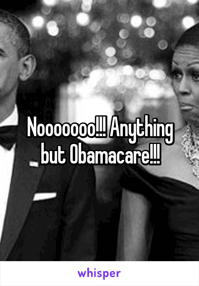 Nooooooo!!! Anything but Obamacare!!!