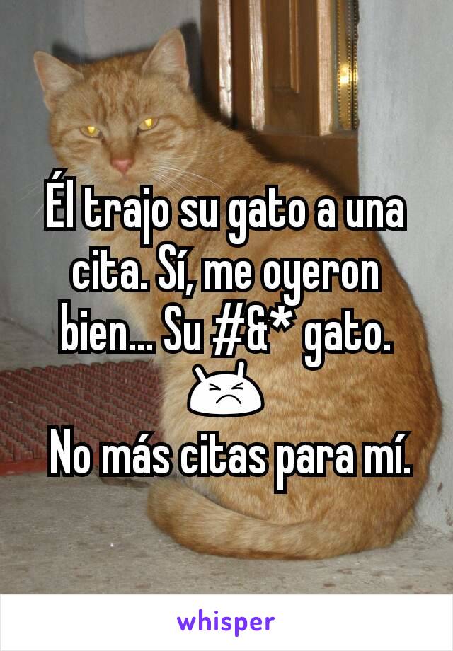 Él trajo su gato a una cita. Sí, me oyeron bien... Su #&* gato. 😣
 No más citas para mí.