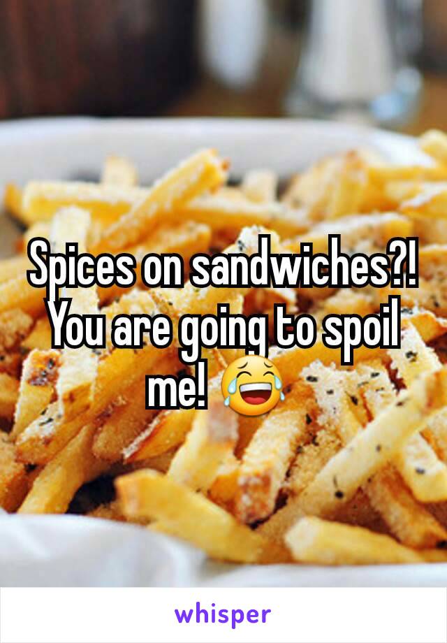 Spices on sandwiches?! You are going to spoil me! 😂 