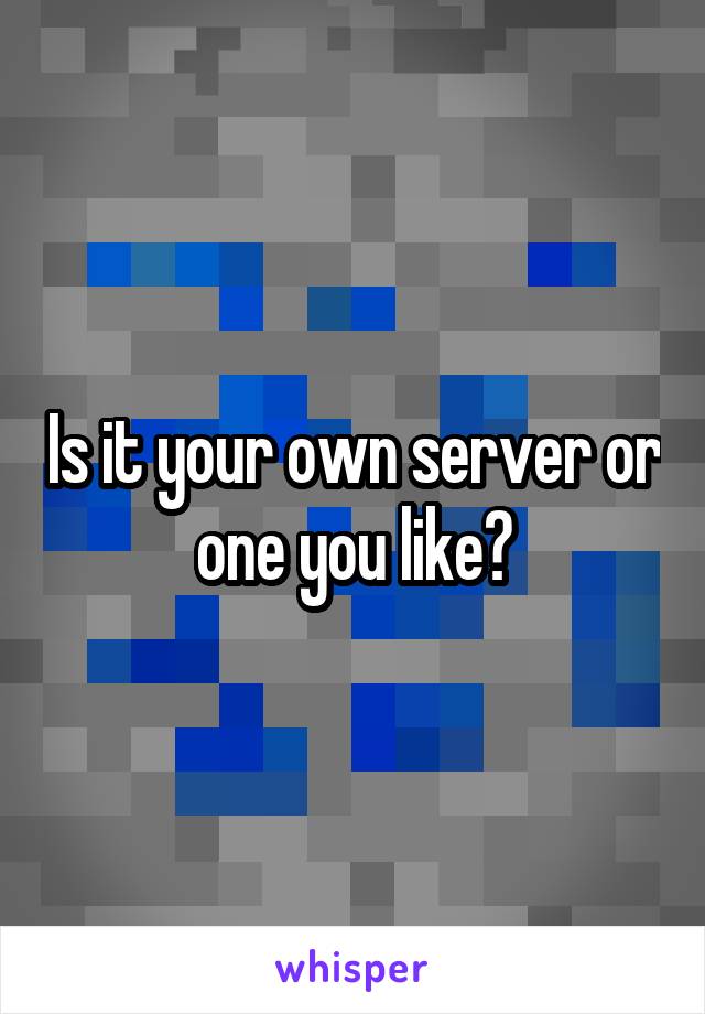 Is it your own server or one you like?