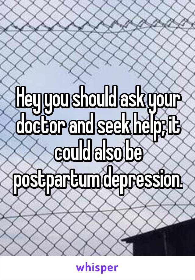 Hey you should ask your doctor and seek help; it could also be postpartum depression.