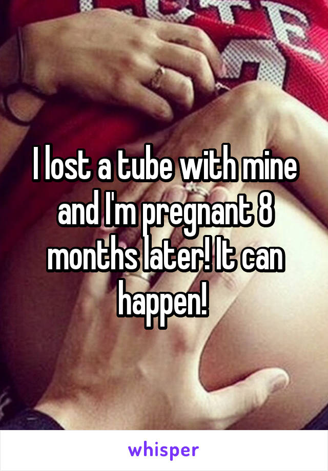 I lost a tube with mine and I'm pregnant 8 months later! It can happen! 