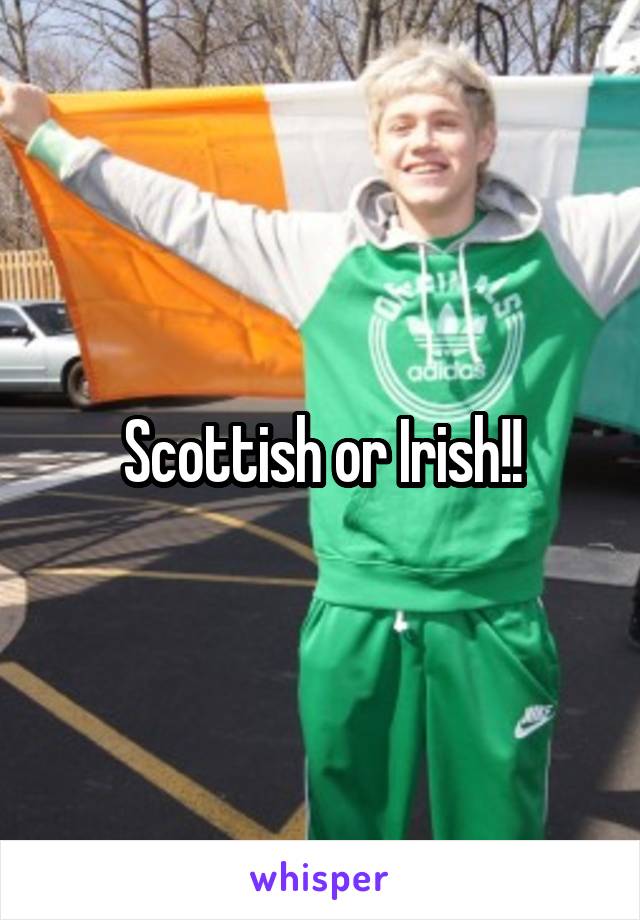 Scottish or Irish!!