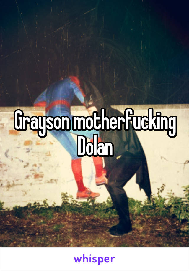 Grayson motherfucking Dolan