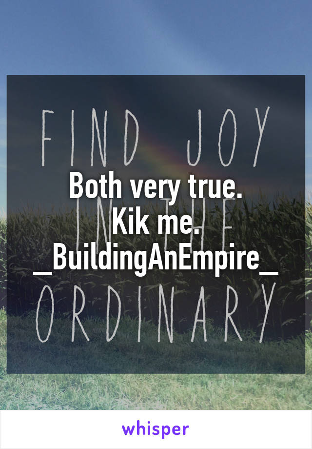 Both very true.
Kik me.
_BuildingAnEmpire_