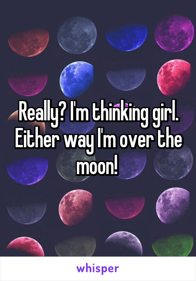 Really? I'm thinking girl. Either way I'm over the moon! 