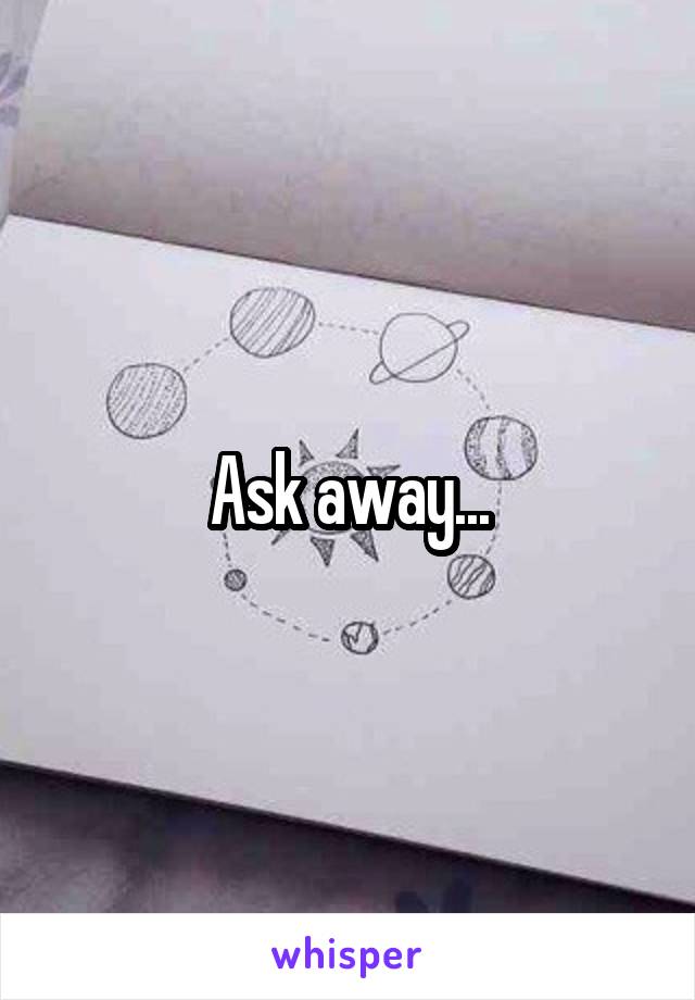 Ask away...