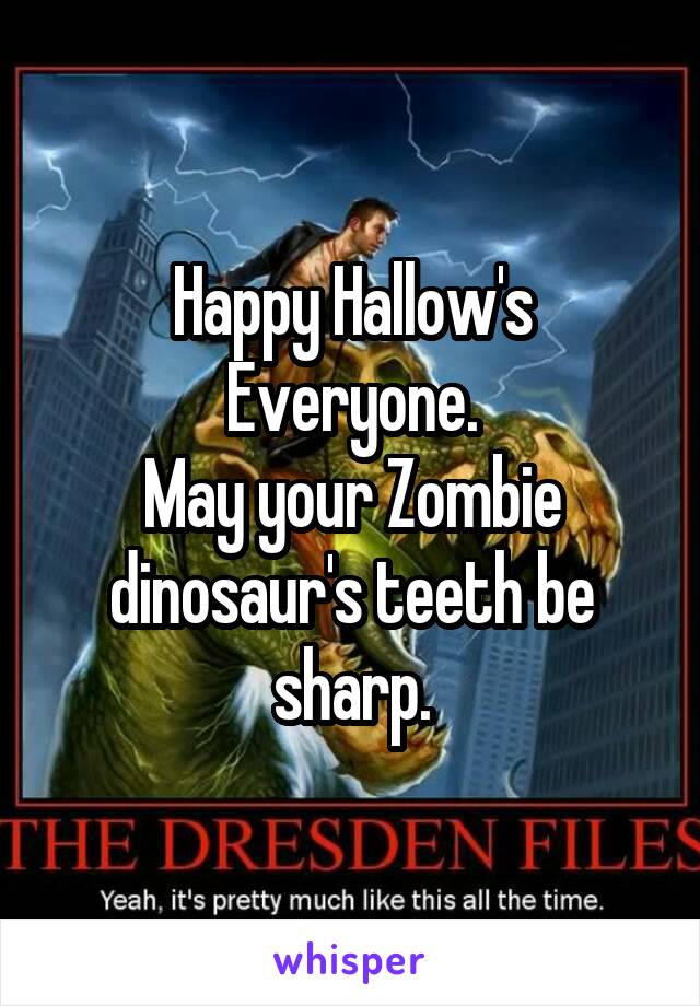 Happy Hallow's Everyone.
May your Zombie dinosaur's teeth be sharp.