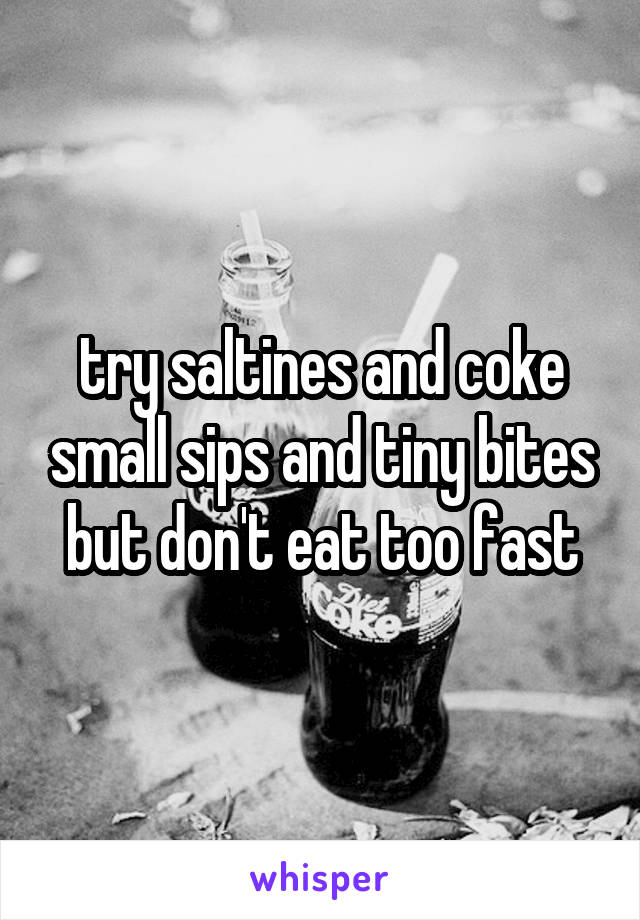 try saltines and coke small sips and tiny bites but don't eat too fast