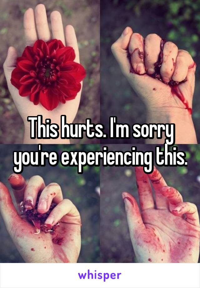 This hurts. I'm sorry you're experiencing this.