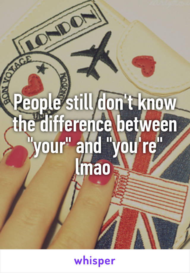 People still don't know the difference between "your" and "you're" lmao 