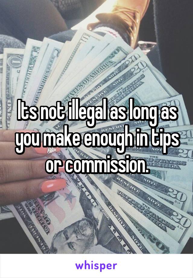 Its not illegal as long as you make enough in tips or commission.