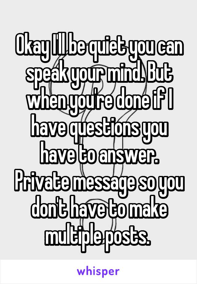 Okay I'll be quiet you can speak your mind. But when you're done if I have questions you have to answer. Private message so you don't have to make multiple posts. 
