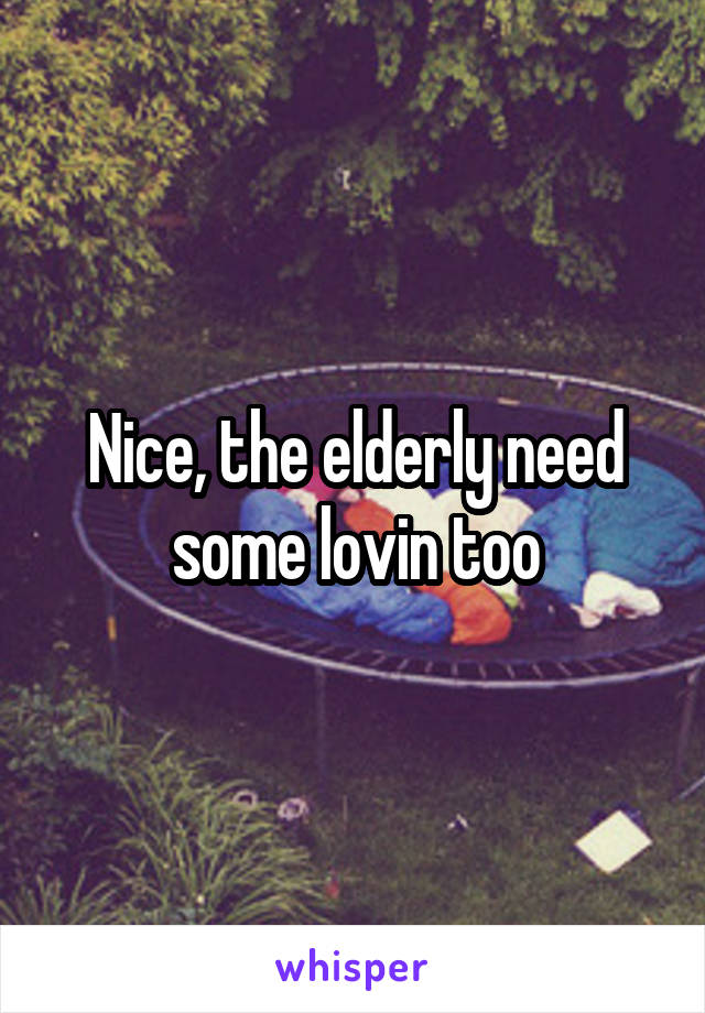 Nice, the elderly need some lovin too