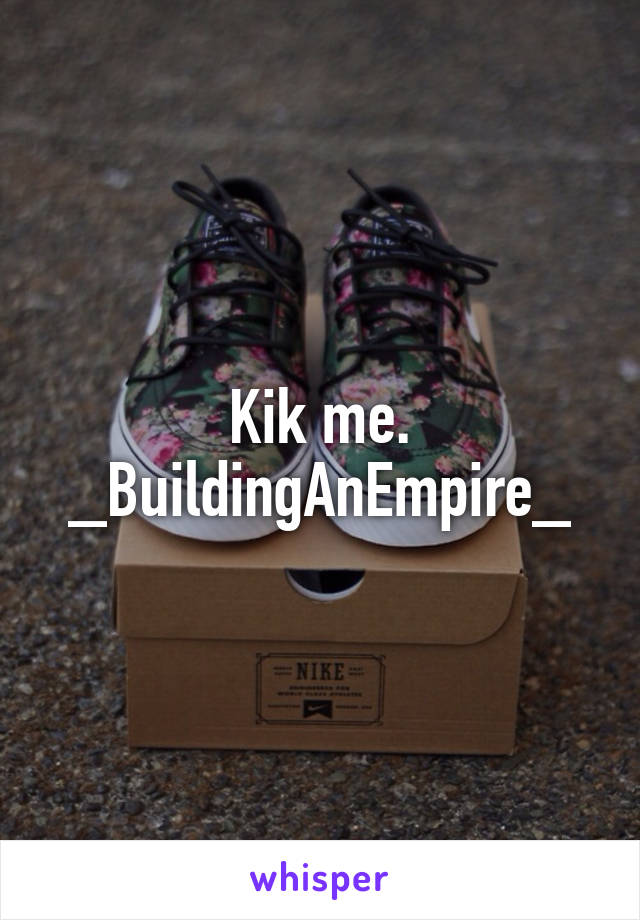 Kik me.
_BuildingAnEmpire_