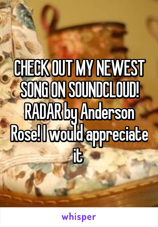 CHECK OUT MY NEWEST SONG ON SOUNDCLOUD! RADAR by Anderson Rose! I would appreciate it 