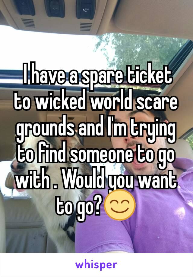  I have a spare ticket to wicked world scare grounds and I'm trying to find someone to go with . Would you want to go?😊