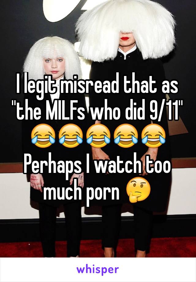 I legit misread that as "the MILFs who did 9/11"
😂😂😂😂😂
Perhaps I watch too much porn 🤔