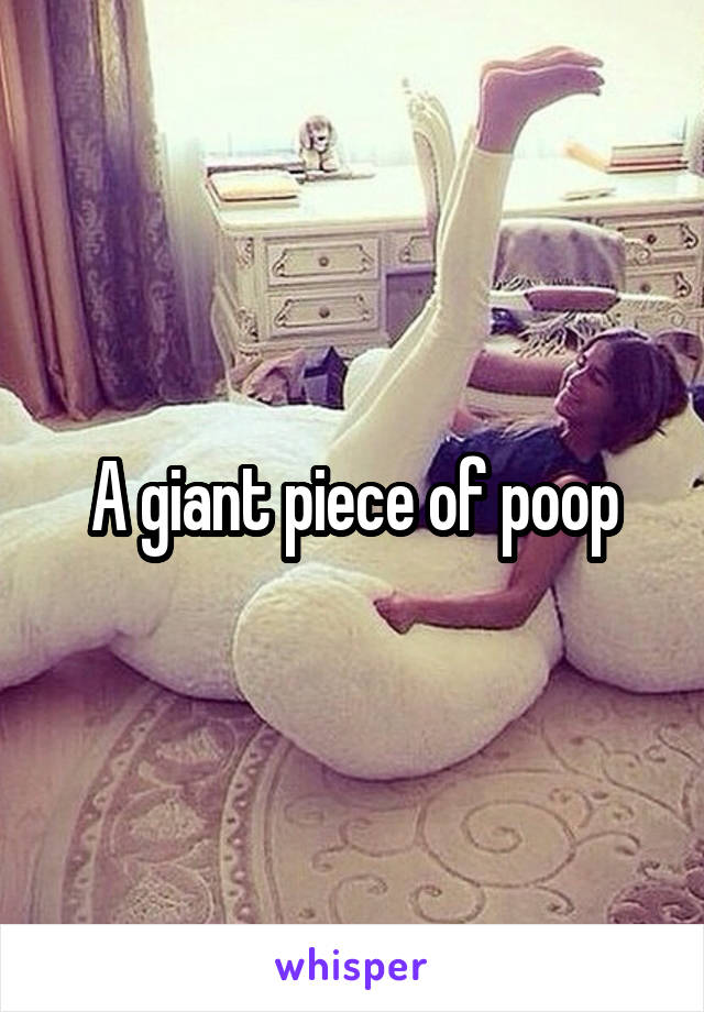 A giant piece of poop