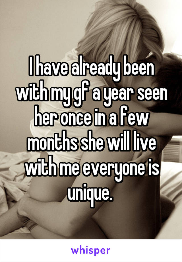 I have already been with my gf a year seen her once in a few months she will live with me everyone is unique. 