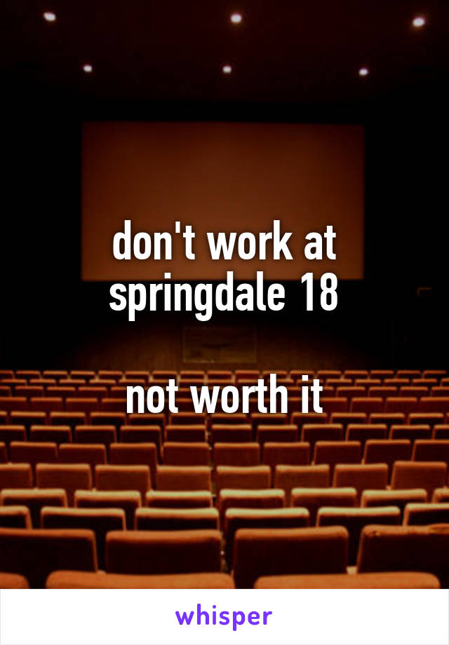 don't work at springdale 18

not worth it