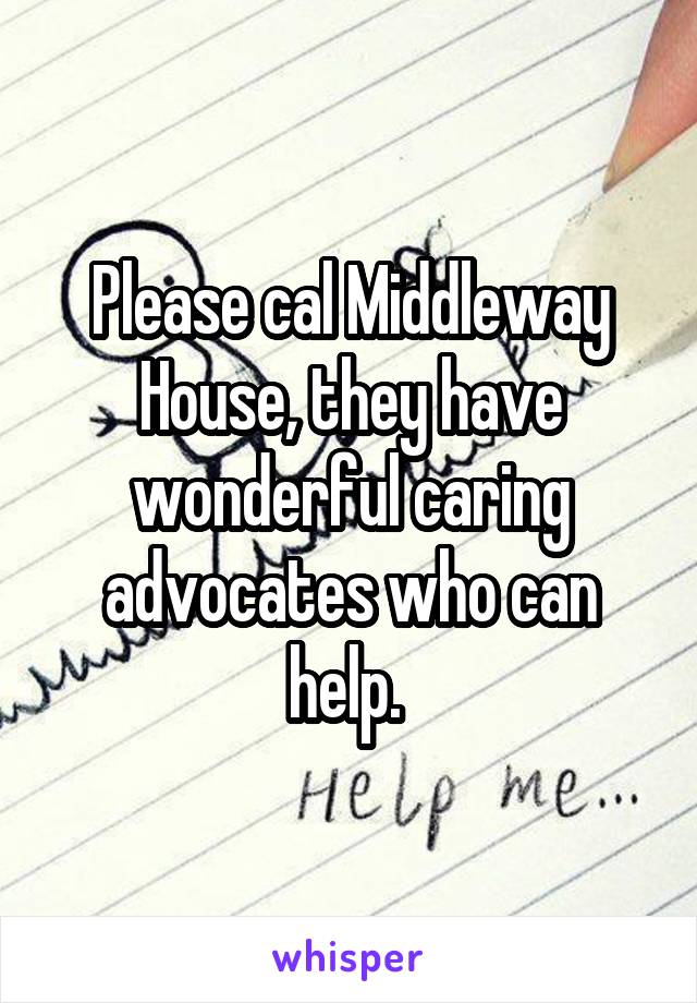 Please cal Middleway House, they have wonderful caring advocates who can help. 