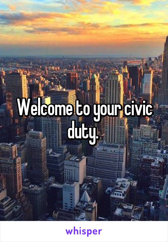 Welcome to your civic duty. 