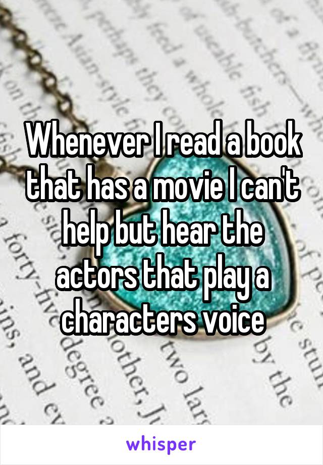 Whenever I read a book that has a movie I can't help but hear the actors that play a characters voice