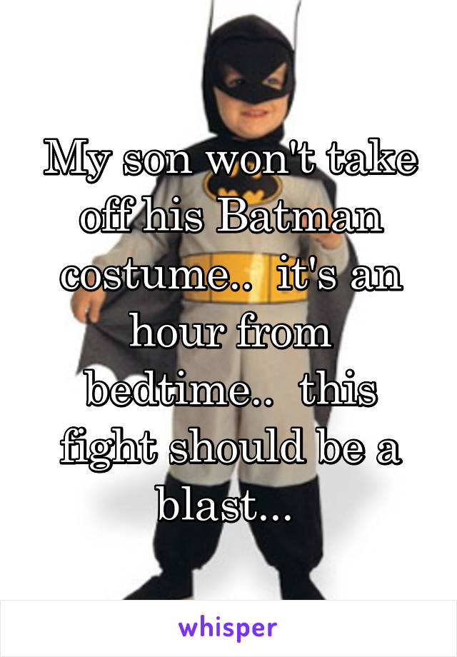 My son won't take off his Batman costume..  it's an hour from bedtime..  this fight should be a blast... 