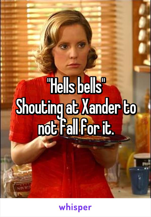 "Hells bells"
Shouting at Xander to not fall for it.