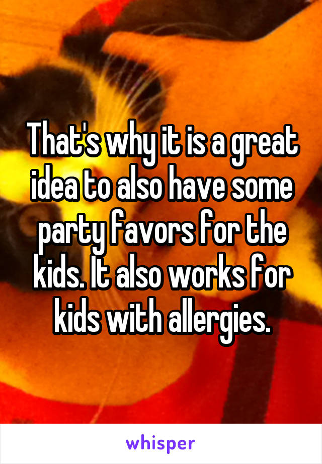 That's why it is a great idea to also have some party favors for the kids. It also works for kids with allergies.