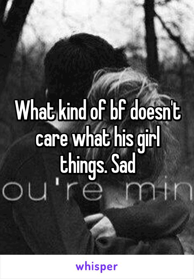 What kind of bf doesn't care what his girl things. Sad