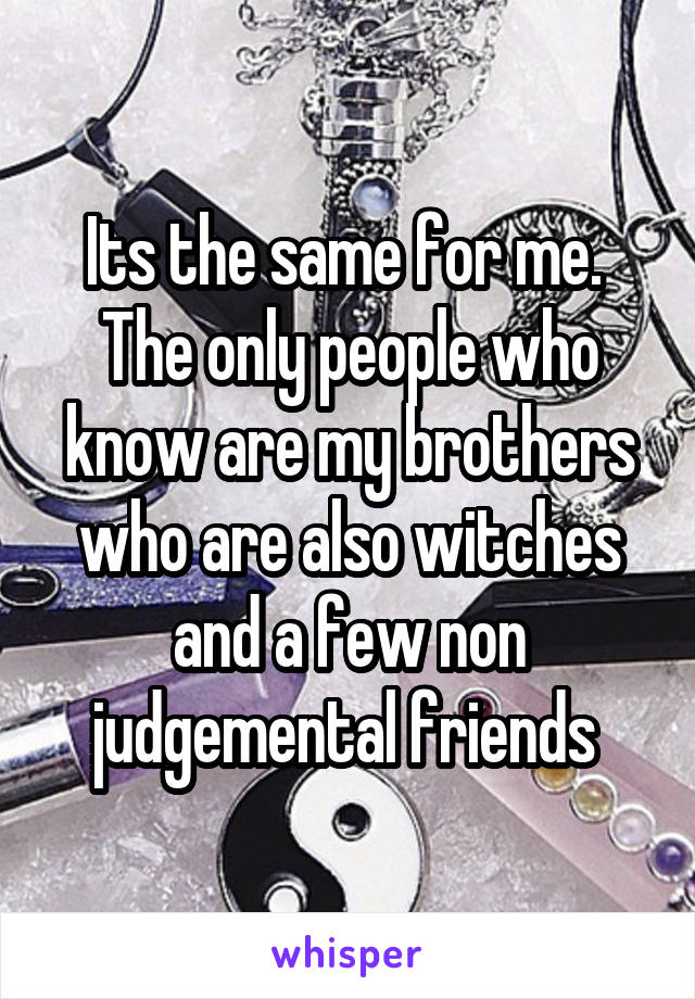 Its the same for me. 
The only people who know are my brothers who are also witches and a few non judgemental friends 