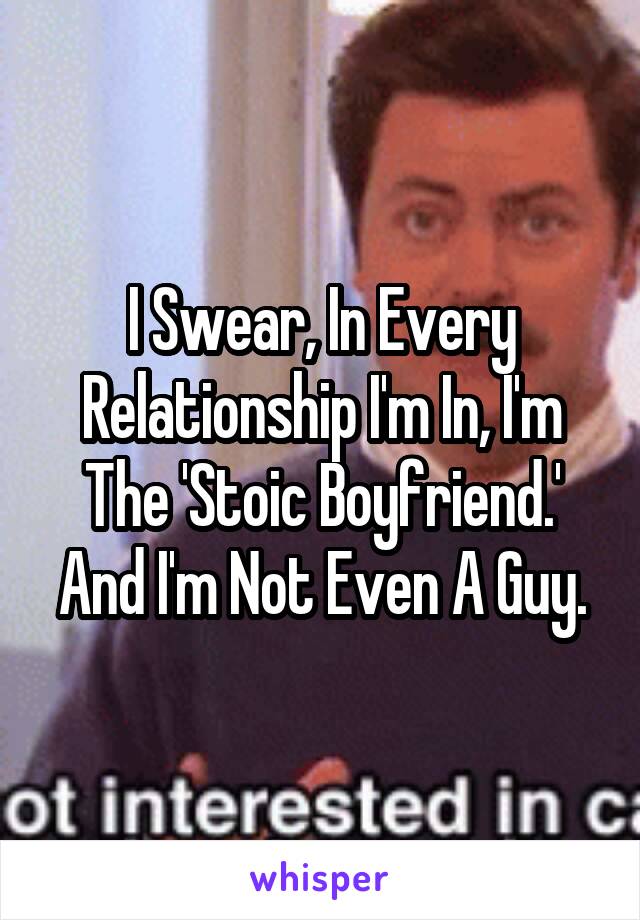 I Swear, In Every Relationship I'm In, I'm The 'Stoic Boyfriend.' And I'm Not Even A Guy.