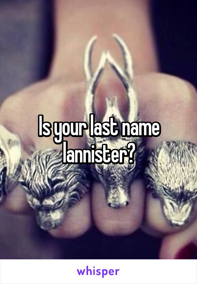 Is your last name lannister?