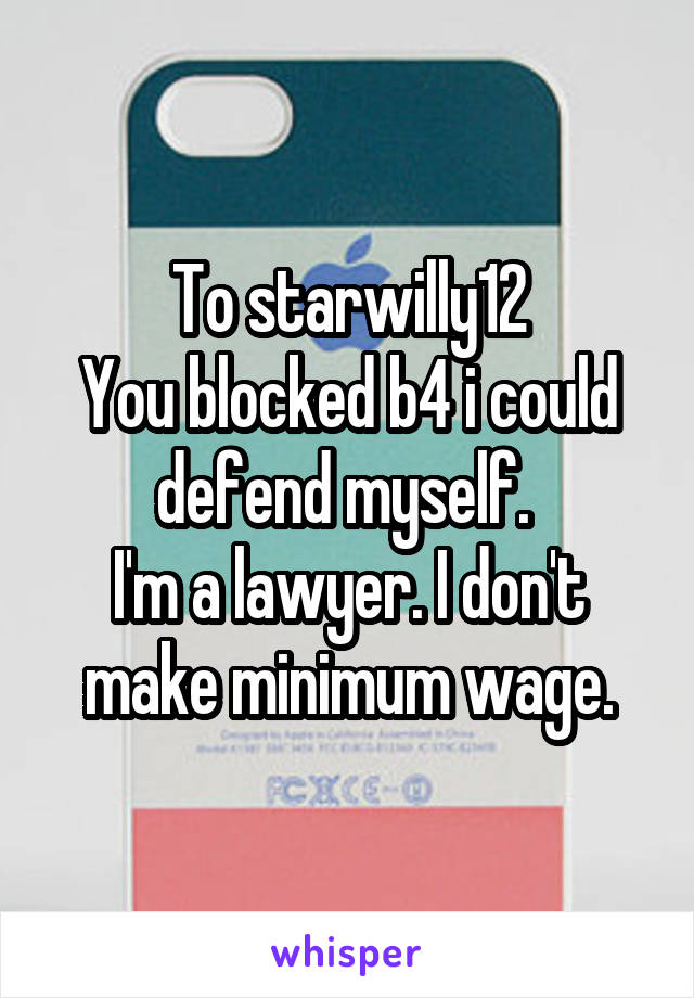 To starwilly12
You blocked b4 i could defend myself. 
I'm a lawyer. I don't make minimum wage.