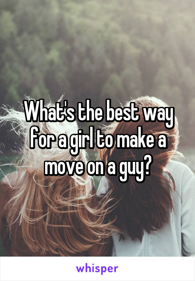 What's the best way for a girl to make a move on a guy?
